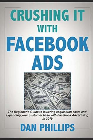 Download Crushing It with Facebook Ads: The Beginner’s Guide to lowering acquisition costs and expanding your customer base with Facebook Advertising in 2019 - Dan Phillips file in PDF