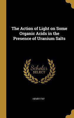 Read The Action of Light on Some Organic Acids in the Presence of Uranium Salts - Henry Fay file in ePub