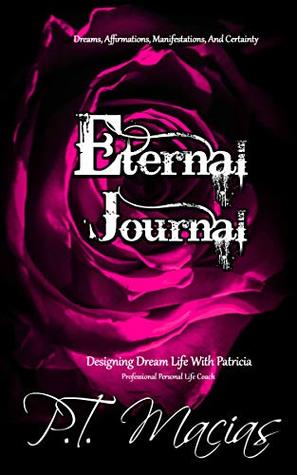 Full Download Eternal Journal, Dreams, Affirmations, And Certainty : Designing Dream Life With Patricia, Professional Personal Life Coach - P.T. Macias file in ePub