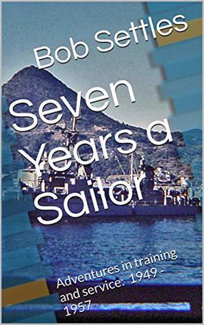 Full Download Seven Years a Sailor: Adventures in training and service: 1949 - 1957 - Bob Settles file in PDF