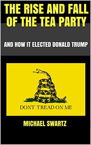 Download The Rise and Fall of the TEA Party: And How It Elected Donald Trump - Michael Swartz file in ePub