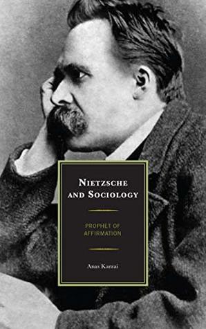 Read Online Nietzsche and Sociology: Prophet of Affirmation - Anas Karzai file in PDF