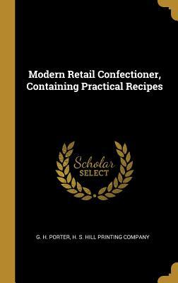 Full Download Modern Retail Confectioner, Containing Practical Recipes - G H Porter file in PDF