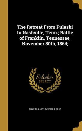 Read The Retreat from Pulaski to Nashville, Tenn.; Battle of Franklin, Tennessee, November 30th, 1864 - Levi T. Scofield | PDF