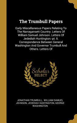 Full Download The Trumbull Papers: Early Miscellaneous Papers Relating To The Narragansett Country. Letters Of William Samuel Johnson. Letters Of Jedediah Huntington.-pt. Ii. Correspondence Between General Washington And Governor Trumbull And Others. Letters Of - Jonathan Trumbull | PDF