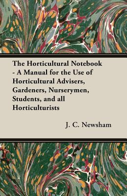 Read The Horticultural Notebook - A Manual for the Use of Horticultural Advisers, Gardeners, Nurserymen, Students, and all Horticulturists - J.C. Newsham | PDF