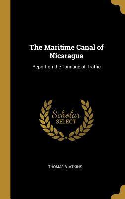 Read The Maritime Canal of Nicaragua: Report on the Tonnage of Traffic - Thomas B Atkins | PDF