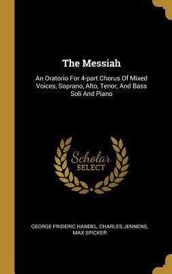 Read Online The Messiah: An Oratorio For 4-part Chorus Of Mixed Voices, Soprano, Alto, Tenor, And Bass Soli And Piano - George Frideric Handel | ePub