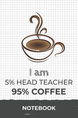 Full Download I am 5% Head Teacher 95% Coffee Notebook: Funny Head Teacher Coffee Journal with 110 Blank Lined Pages / Planner / Career / Co-Worker / Job Gift (6 x 9 inches in size) - file in PDF