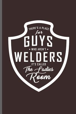 Read Online There's a place for guys who aren't Welders it's called the Ladies room: Welding Welds Welders notebooks gift (6x9) Dot Grid notebook to write in - George Paul file in ePub