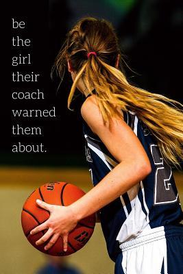 Full Download be the girl their coach warned them about: Girls Basketball Notebook, Basketball Training Log For Girls Women Females - Basketball Journal & Gift For Kids   Athletes - Ballerszn Publications file in PDF
