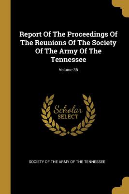 Read Report of the Proceedings of the Reunions of the Society of the Army of the Tennessee; Volume 36 - Society of the Army of the Tennessee file in PDF