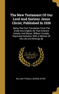 Read The New Testament of Our Lord and Saviour Jesus Christ, Published in 1526: Being the First Translation from the Greek Into English, by That Eminent Scholar and Martyr, William Tyndale. Reprinted Verbatim, with a Memoir of His Life and Writings by - William Tyndale file in PDF