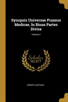 Read Synopsis Universae Praxeos Medicae, In Binas Partes Divisa; Volume 2 - Joseph Lieutaud | PDF