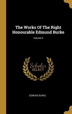 Download The Works Of The Right Honourable Edmund Burke; Volume 5 - Edmund Burke file in PDF