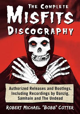 Full Download The Complete Misfits Discography: Authorized Releases and Bootlegs, Including Recordings by Danzig, Samhain and the Undead - Robert Michael Cotter | ePub