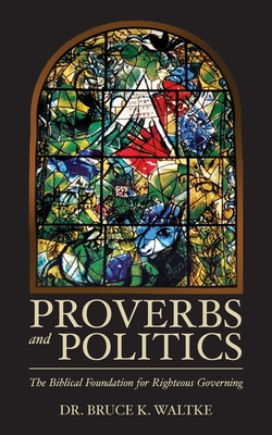 Read Online Proverbs and Politics: The Biblical Foundation for Righteous Governing - Bruce K. Waltke file in PDF