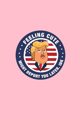 Read Feeling Cute Might Deport You Later IDK: Lined Journal - Feeling Cute Might Deport You Later IDK Funny Trump Gift - Pink Ruled Diary, Prayer, Gratitude, Writing, Travel, Notebook For Men Women - 6x9 120 pages - Gcjournals Trump Journals | ePub
