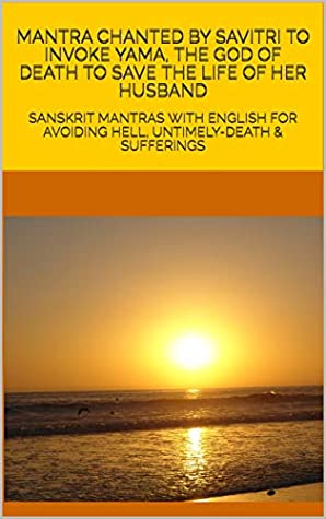 Read MANTRA CHANTED BY SAVITRI TO INVOKE YAMA, THE GOD OF DEATH TO SAVE THE LIFE OF HER HUSBAND: SANSKRIT MANTRAS WITH ENGLISH FOR AVOIDING HELL, UNTIMELY-DEATH & SUFFERINGS - Pandit Bharadwaj | ePub