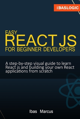 Read Easy React JS for Beginner Developers: A step-by-step visual guide to learn React js and building your own React applications from scratch - Ibas Marcus file in PDF
