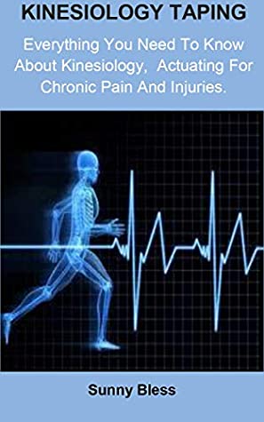 Read Online Kinesiology Taping: Kinesiology Taping: Everything you need to know about kinesiology, Actuating for Chronic Pain and Injuries. - Sunny Bless | PDF