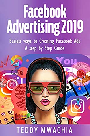 Read Online How to Advertise on Facebook 2019: Easiest Ways to Creating Facebook Ads: A Step by Step Guide - TEDDY MWACHIA file in ePub
