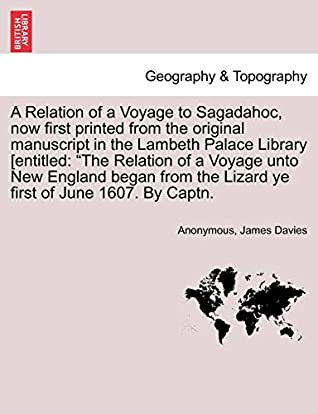 Full Download A Relation of a Voyage to Sagadahoc, now first printed from the original manuscript in the Lambeth Palace Library [entitled: The Relation of a Voyage  the Lizard ye first of June 1607. By Captn. - Anonymous | ePub