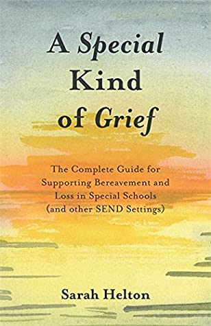 Read A Special Kind of Grief: The Complete Guide for Supporting Bereavement and Loss in Special Schools (and Other SEND Settings) - Sarah Helton | ePub