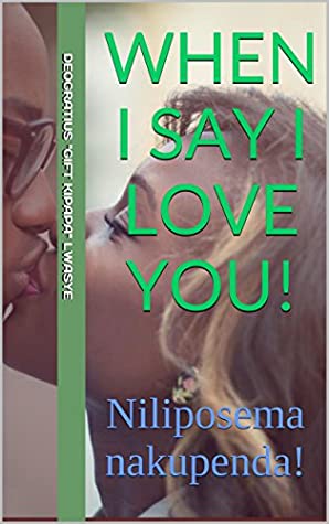 Read WHEN I SAY I LOVE YOU!: Niliposema nakupenda! (Swahili heart to heart story Book 1) - Deogratius Lwasye | ePub