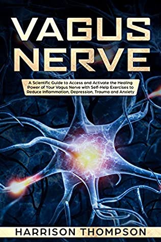 Read Online Vagus Nerve: A Scientific Guide to Access and Activate the Healing Power of Your Vagus Nerve with Self-Help Exercises to Reduce Inflammation, Depression, Trauma and Anxiety - Harrison Thompson file in ePub