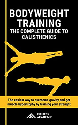 Download Bodyweight Training: The Complete Guide to Calisthenics in the 2020s. The easiest way to Overcome Gravity and get Muscle Hypertrophy by Training your Strength - Fitness Academy | PDF