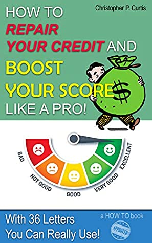 Full Download HOW TO REPAIR YOUR CREDIT AND BOOST YOUR SCORE LIKE A PRO!: With 36 Letters You Can Really Use (DIY Credit Repair Book 20190003) - Christopher P. Curtis file in ePub